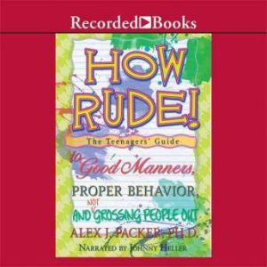 How Rude!: The Teenagers' Guide to Good Manners, Proper Behavior, and Not Grossing People Out, Alex Packer