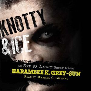 Knotty & Ice: An Eve of Light Short Story, Harambee K. Grey-Sun