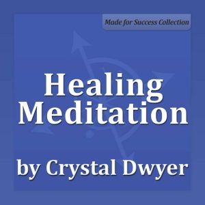 Healing Meditation: Healing the Body at All Levels to Achieve Perfect Health, Crystal Dwyer