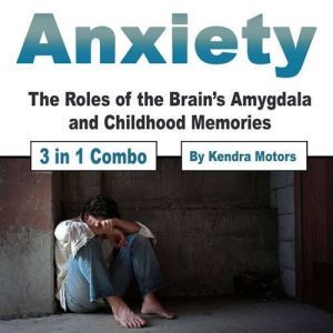 Anxiety: The Roles of the Brains Amygdala and Childhood Memories, Kendra Motors