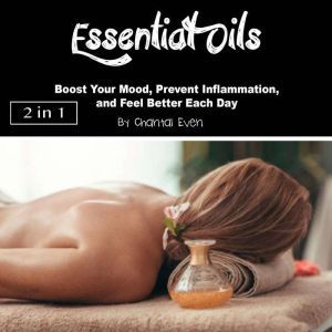 Essential Oils: Boost Your Mood, Prevent Inflammation, and Feel Better Each Day, Chantal Even
