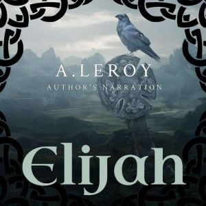 Elijah: A Fictional Reinvention of the Great Prophet's Life in a 12-Part Epic Poem, A LeRoy