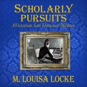 Scholarly Pursuits: A Victorian San Francisco Mystery, M. Louisa Locke