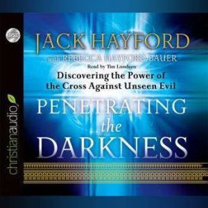 Penetrating the Darkness: Discovering the Power of the Cross Against Unseen Evil, Jack Hayford
