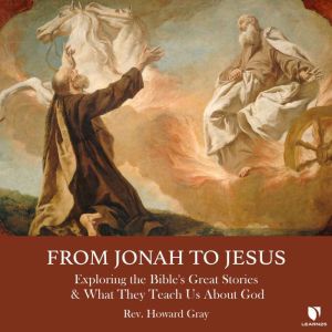 From Jonah to Jesus: Exploring the Bible's Great Stories & What They Teach Us About God, Howard Gray