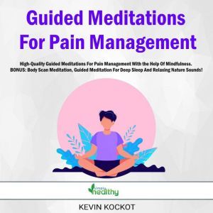 Guided Meditations For Pain Management: High-Quality Guided Meditations For Pain Management With the Help Of Mindfulness.  BONUS: Body Scan Meditation, Guided Meditation For Deep Sleep And Relaxing Nature Sounds!, Kevin Kockot
