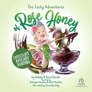 The Tasty Adventures of Rose Honey: Chocolate Avocado Pudding, Bobby Parrish