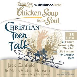 Chicken Soup for the Soul: Christian Teen Talk - 35 Stories of Family, Growing Up, Miracles, and Life Lessons for Christian Teens, Jack Canfield