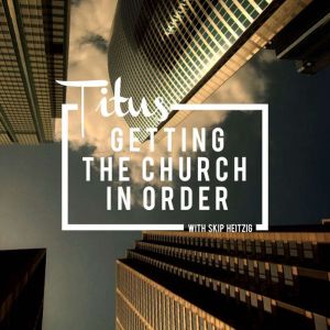 56 Titus - 1994: Getting the Church in Order, Skip Heitzig