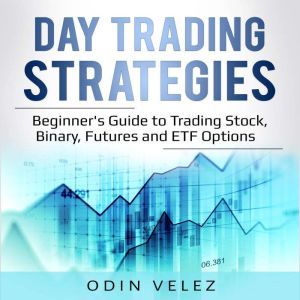 Day Trading Strategies: Beginner's Guide to Trading Stock, Binary, Futures, and ETF Options., Odin Velez