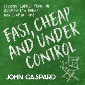 Fast, Cheap & Under Control: Lessons Learned from the Greatest Low-Budget Movies of All Time, John Gaspard
