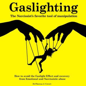 Gaslighting: The Narcissist's Favorite Tool of Manipulation - How to Avoid the Gaslight Effect and Recovery From Emotional and Narcissistic Abuse, Dr. Theresa J. Covert
