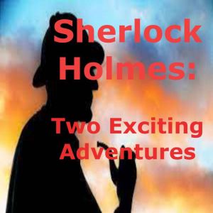 Sherlock Holmes: 2 Exciting Adventures: Sherlock Holmes uses his wits and incredible esoteric knowledge to solve baffling cases, Sir. Arthur Conan Doyle