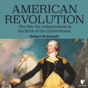 American Revolution: The War for Independence and the Birth of the United States, Robert McDonald