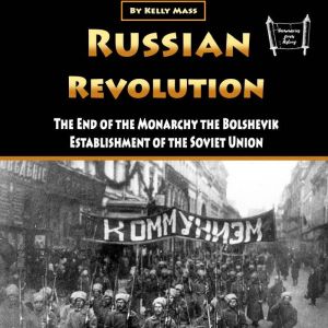 Russian Revolution: The End of the Monarchy the Bolshevik Establishment of the Soviet Union, Kelly Mass