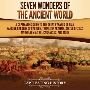 Seven Wonders of the Ancient World: A Captivating Guide to the Great Pyramid of Giza, Hanging Gardens of Babylon, Temple of Artemis, Statue of Zeus, Mausoleum at Halicarnassus, and More, Captivating History