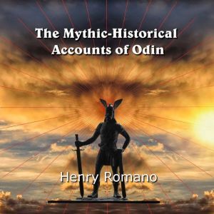 The Mythic-Historical  Accounts of Odin: Nordic Tales of the King of Asgard and how he became the  God of Wisdom, HENRY ROMANO