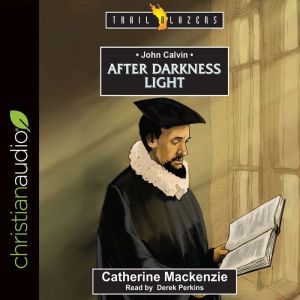 John Calvin: After Darkness Light, Catherine MacKenzie