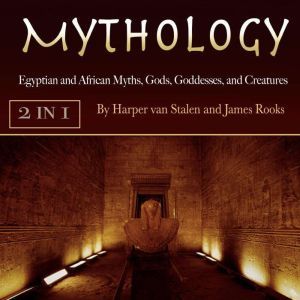 Mythology: Egyptian and African Myths, Gods, Goddesses, and Creatures, James Rooks