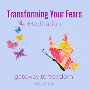 Transforming Your Fears Meditation - gateway to freedom: from fear to love courage happiness, turn off the low frequencies, leap of faith, resolving inner demons, subconscious fearful thought, Think and Bloom