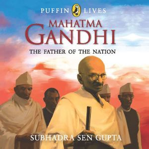 Puffin Lives: Mahatma Gandhi: The Father of The Nation, Subhadra Sen Gupta