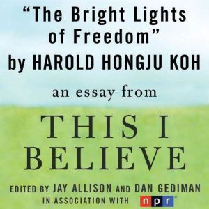 The Bright Lights of Freedom: A This I Believe Essay, Harold Hongju Koh