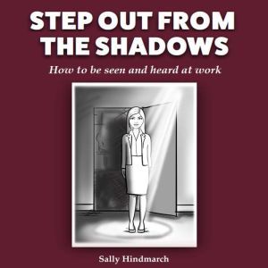 Step Out From The Shadows: How to be seen and heard at work, Sally Hindmarch