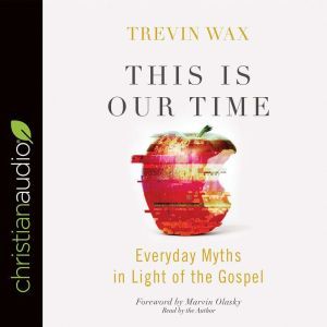 This Is Our Time: Everyday Myths in Light of the Gospel, Trevin Wax