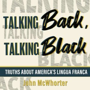 Talking Back, Talking Black: Truths About America's Lingua Franca, John McWhorter