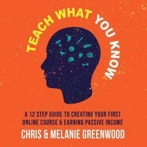 Teach What You Know: A 12 Step Guide To Creating Your First Online Course & Earning Passive Income, Chris Greenwood