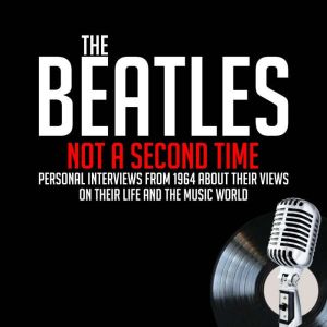 Not A Second Time: Personal Interviews from 1964 About Their Views on Their Life and the Music World, John Lennon