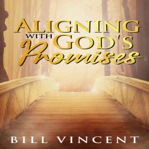 Aligning With God's Promises, Bill Vincent