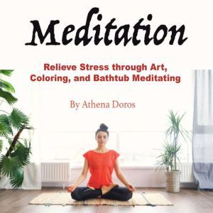 Meditation: Relieve Stress through Art, Coloring, and Bathtub Meditating, Athena Doros