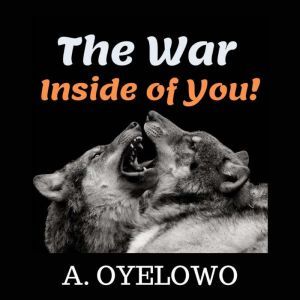 The War Inside of you!: How to empower yourself to change your mindset and approach on life, A. Oyelowo
