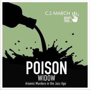 Poison Widow: Arsenic Murders in the Jazz Age, C.J. March