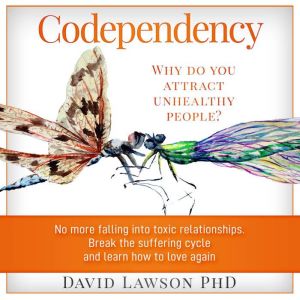 Codependency: Why do you attract unhealthy people? No more falling into toxic relationships. Break the suffering cycle and learn how to love again, David Lawson PhD
