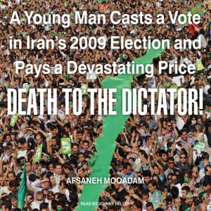 Death to the Dictator!: A Young Man Casts a Vote in Iran's 2009 Election and Pays a Devastating Price, Afsaneh Moqadam