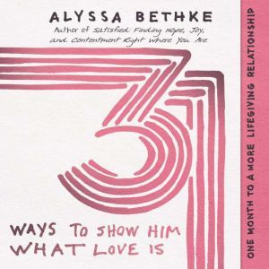 31 Ways to Show Him What Love Is: One Month to a More Lifegiving Relationship, Jefferson Bethke