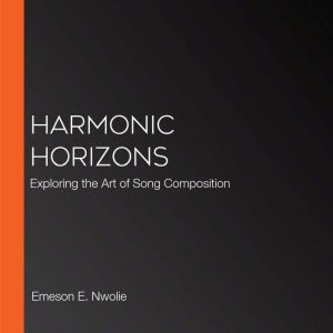 Harmonic Horizons: Exploring the Art of Song Composition, Emeson E. Nwolie