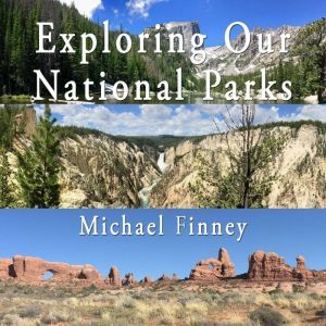 Exploring Our National Parks; Volume 1: A photographic and literary album, Michael Finney