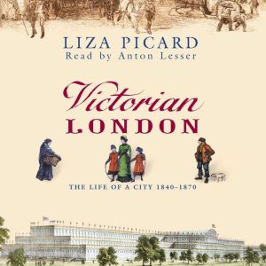 Victorian London: The Life of a City 1840-1870, Liza Picard