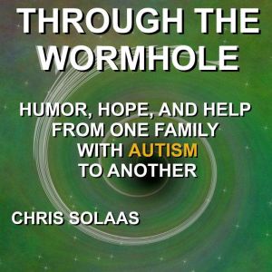 Through the Wormhole: Humor, Hope, and Help From One Family with Autism to Another, Chris Solaas