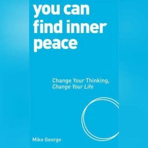 You Can Find Inner Peace: Change Your Thinking, Change Your Life, Mike George