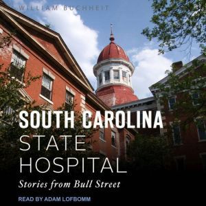 The South Carolina State Hospital: Stories from Bull Street, William Buchheit