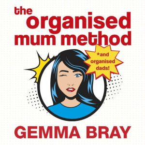The Organised Mum Method: Transform your home in 30 minutes a day, Gemma Bray