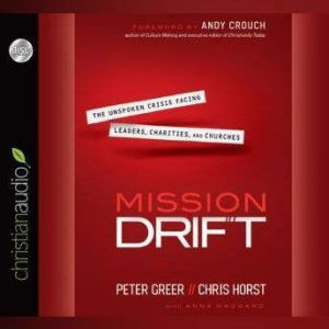 Mission Drift: The Unspoken Crisis Facing Leaders, Charities, and Churches, Peter Greer