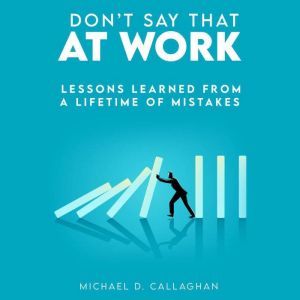 Don't Say That at Work: Lessons Learned from a Lifetime of Mistakes, Michael Callaghan