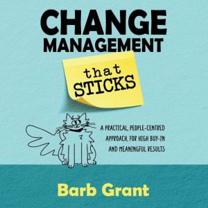 Change Management that Sticks: A Practical, People-centred Approach, for High Buy-in, and Meaningful Results, Barb Grant