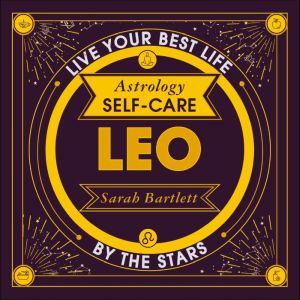 Astrology Self-Care: Leo: Live your best life by the stars, Sarah Bartlett