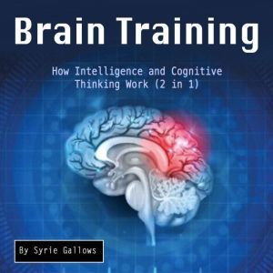 Brain Training: How Intelligence and Cognitive Thinking Work (2 in 1), Syrie Gallows